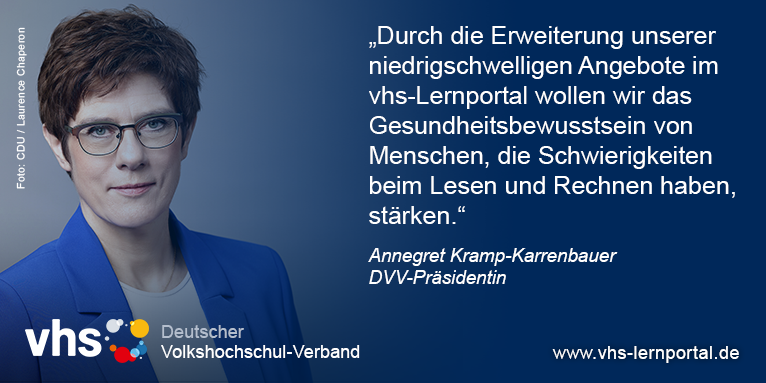 DVV-Prsidentin Annegret Kramp-Karrenbauer sagt: Durch die Erweiterung unserer niedrigschwelligen Angebote im vhs-Lernportal wollen wir das Gesundheitsbewusstsein von Menschen, die Schwierigkeiten beim Lesen und Schreiben haben, strken.